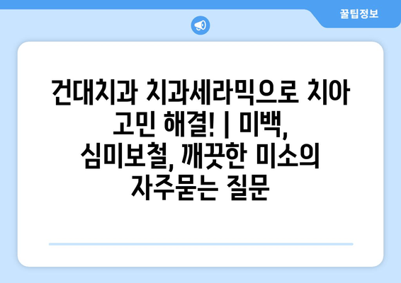 건대치과 치과세라믹으로 치아 고민 해결! | 미백, 심미보철, 깨끗한 미소