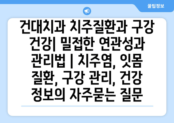 건대치과 치주질환과 구강 건강| 밀접한 연관성과 관리법 | 치주염, 잇몸 질환, 구강 관리, 건강 정보