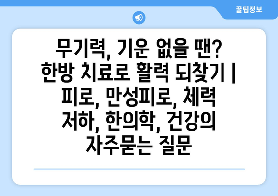 무기력, 기운 없을 땐? 한방 치료로 활력 되찾기 | 피로, 만성피로, 체력 저하, 한의학, 건강