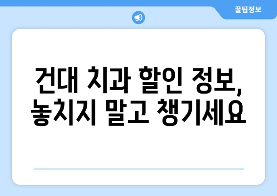 건대치과 치과 진료비 저렴하게 받는 꿀팁 | 건대 치과 추천, 비용 절감, 보험 활용, 할인 정보