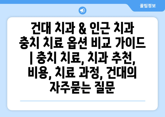 건대 치과 & 인근 치과 충치 치료 옵션 비교 가이드 | 충치 치료, 치과 추천, 비용, 치료 과정, 건대