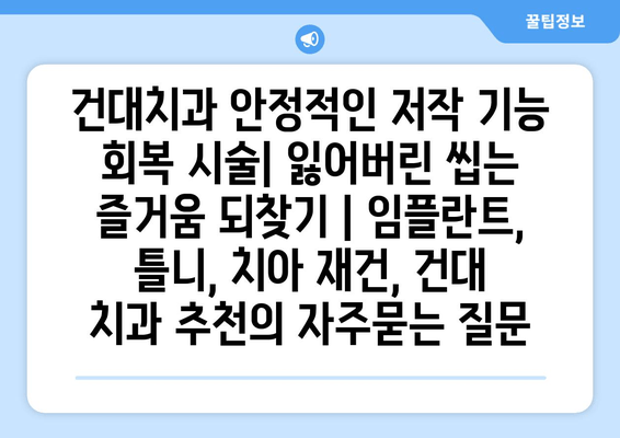 건대치과 안정적인 저작 기능 회복 시술| 잃어버린 씹는 즐거움 되찾기 | 임플란트, 틀니, 치아 재건, 건대 치과 추천