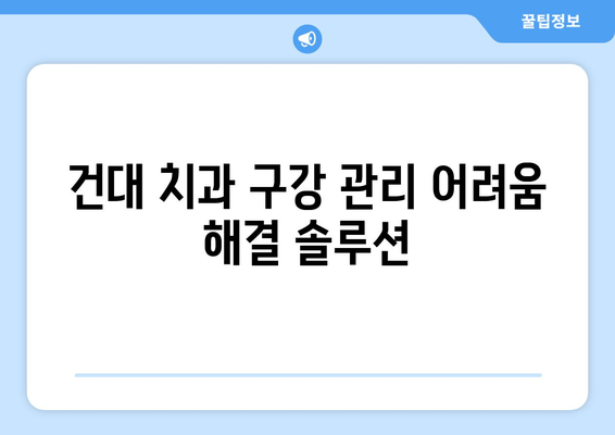 건대치과 구강관리 어려움 해결 솔루션 | 치과 추천, 구강 건강 관리 팁, 건대 치과