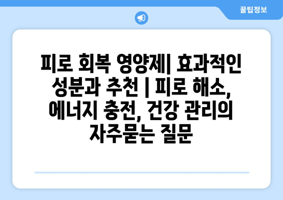 피로 회복 영양제| 효과적인 성분과 추천 | 피로 해소, 에너지 충전, 건강 관리