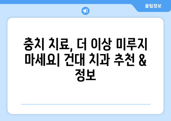 건대 치과 & 근처 치과 충치 진료| 꼼꼼한 치료 & 추천 정보 | 건대, 충치, 치과, 진료, 추천