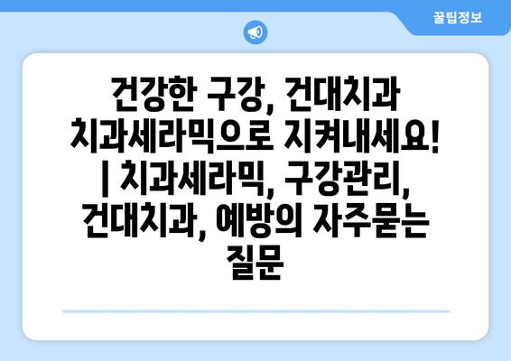 건강한 구강, 건대치과 치과세라믹으로 지켜내세요! | 치과세라믹, 구강관리, 건대치과, 예방