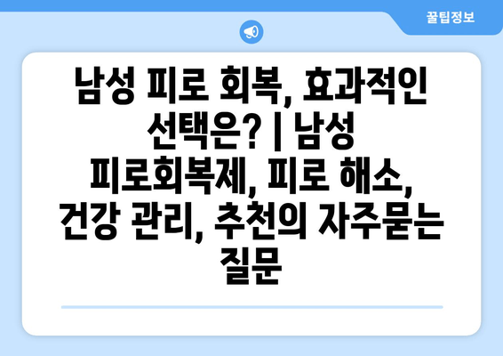 남성 피로 회복, 효과적인 선택은? | 남성 피로회복제, 피로 해소, 건강 관리, 추천