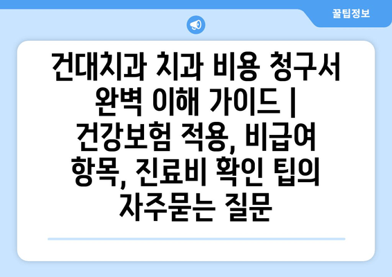 건대치과 치과 비용 청구서 완벽 이해 가이드 | 건강보험 적용, 비급여 항목, 진료비 확인 팁