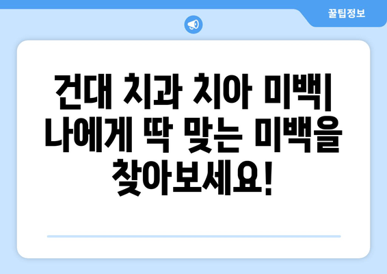 건대치과 치아미백 가이드| 나에게 딱 맞는 미백 방법 찾기 | 건대 치과, 치아 미백, 미백 시술, 가격 비교, 후기