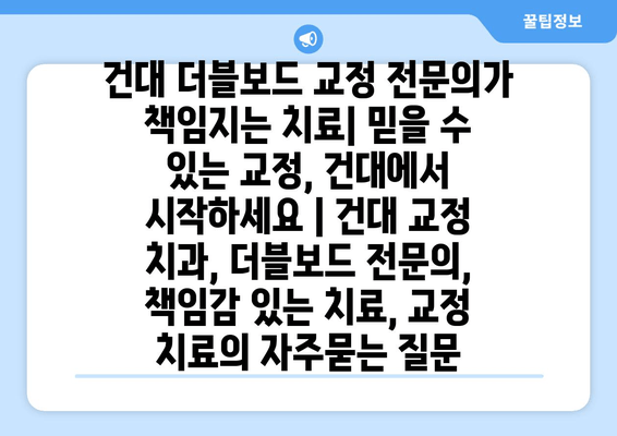 건대 더블보드 교정 전문의가 책임지는 치료| 믿을 수 있는 교정, 건대에서 시작하세요 | 건대 교정 치과, 더블보드 전문의, 책임감 있는 치료, 교정 치료