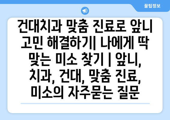 건대치과 맞춤 진료로 앞니 고민 해결하기| 나에게 딱 맞는 미소 찾기 | 앞니, 치과, 건대, 맞춤 진료, 미소