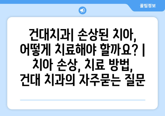 건대치과| 손상된 치아, 어떻게 치료해야 할까요? | 치아 손상, 치료 방법, 건대 치과