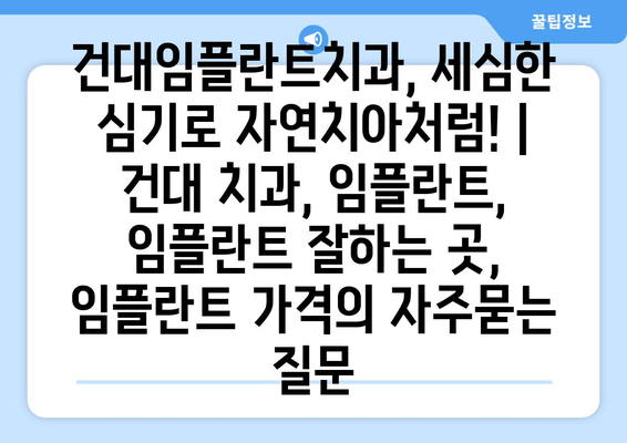 건대임플란트치과, 세심한 심기로 자연치아처럼! | 건대 치과, 임플란트,  임플란트 잘하는 곳,  임플란트 가격