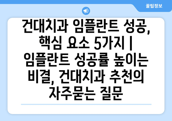 건대치과 임플란트 성공, 핵심 요소 5가지 | 임플란트 성공률 높이는 비결, 건대치과 추천