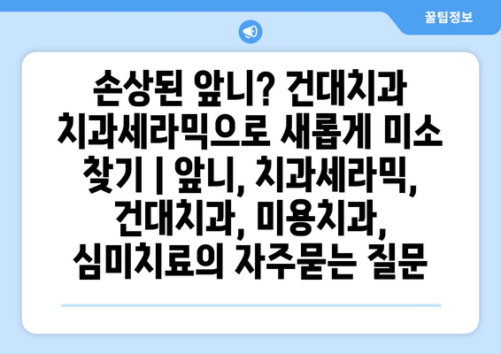 손상된 앞니? 건대치과 치과세라믹으로 새롭게 미소 찾기 | 앞니, 치과세라믹, 건대치과, 미용치과, 심미치료