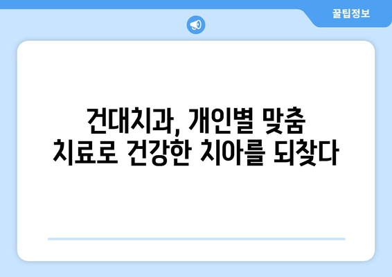 건국대학교 치과병원의 개인 맞춤형 치료 솔루션 | 건대치과, 맞춤 치료, 치과 진료, 건치