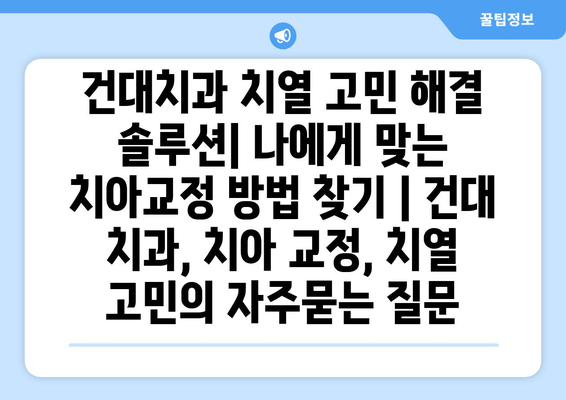 건대치과 치열 고민 해결 솔루션| 나에게 맞는 치아교정 방법 찾기 | 건대 치과, 치아 교정, 치열 고민