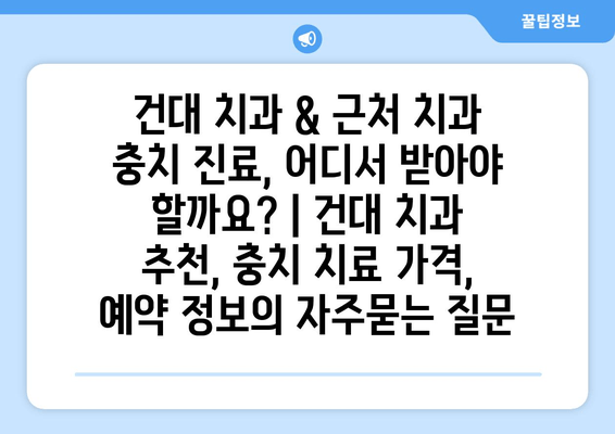 건대 치과 & 근처 치과 충치 진료, 어디서 받아야 할까요? | 건대 치과 추천, 충치 치료 가격, 예약 정보