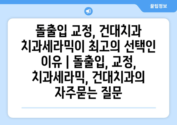 돌출입 교정, 건대치과 치과세라믹이 최고의 선택인 이유 | 돌출입, 교정, 치과세라믹, 건대치과