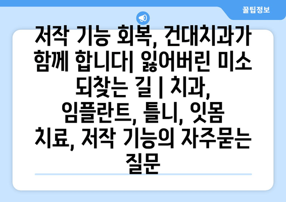 저작 기능 회복, 건대치과가 함께 합니다| 잃어버린 미소 되찾는 길 | 치과, 임플란트, 틀니, 잇몸 치료, 저작 기능