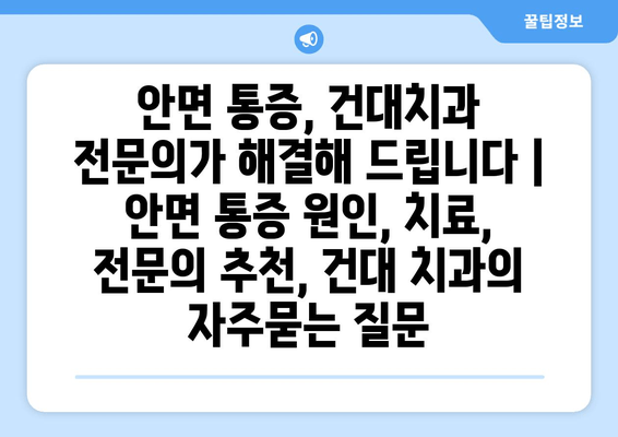 안면 통증, 건대치과 전문의가 해결해 드립니다 | 안면 통증 원인, 치료, 전문의 추천, 건대 치과