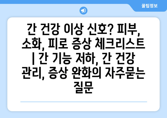 간 건강 이상 신호? 피부, 소화, 피로 증상 체크리스트 | 간 기능 저하, 간 건강 관리, 증상 완화