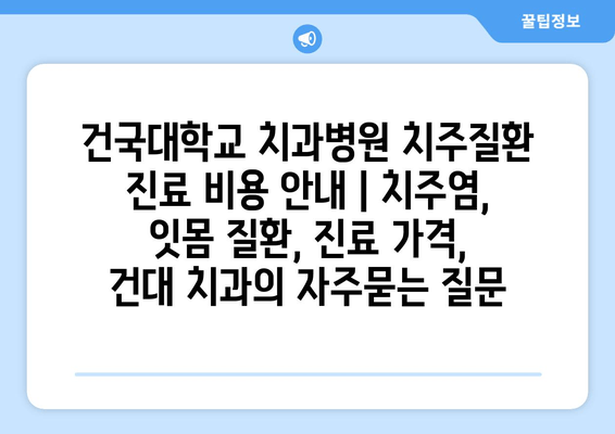 건국대학교 치과병원 치주질환 진료 비용 안내 | 치주염, 잇몸 질환, 진료 가격, 건대 치과