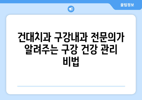 건대치과 구강내과 전문의가 알려주는 구강 건강 관리의 모든 것 | 구강내과, 치과 질환, 건강 정보, 전문의 상담