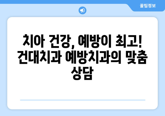 건대치과 예방치과| 구강 건강 지키는 맞춤 치료 가이드 | 예방, 관리, 치료, 건강 팁