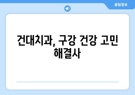 구강 관리 고민, 건대치과가 해결해 드립니다|  어려움 극복 가이드 | 구강 건강, 치과 상담, 건대 치과