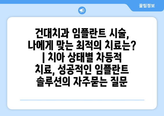 건대치과 임플란트 시술, 나에게 맞는 최적의 치료는? | 치아 상태별 차등적 치료, 성공적인 임플란트 솔루션