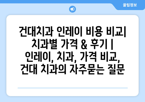 건대치과 인레이 비용 비교| 치과별 가격 & 후기 | 인레이, 치과, 가격 비교, 건대 치과