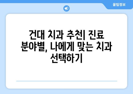 건대 치과 선택 가이드| 맞춤 진료를 위한 나에게 딱 맞는 치과 찾기 | 건대, 치과 추천, 진료, 맞춤 진료