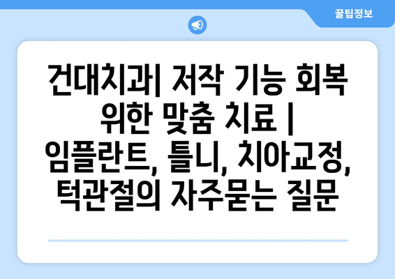 건대치과| 저작 기능 회복 위한 맞춤 치료 | 임플란트, 틀니, 치아교정, 턱관절