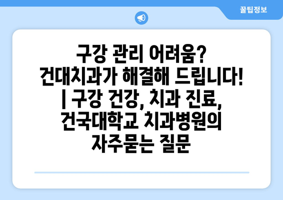 구강 관리 어려움? 건대치과가 해결해 드립니다! | 구강 건강, 치과 진료, 건국대학교 치과병원