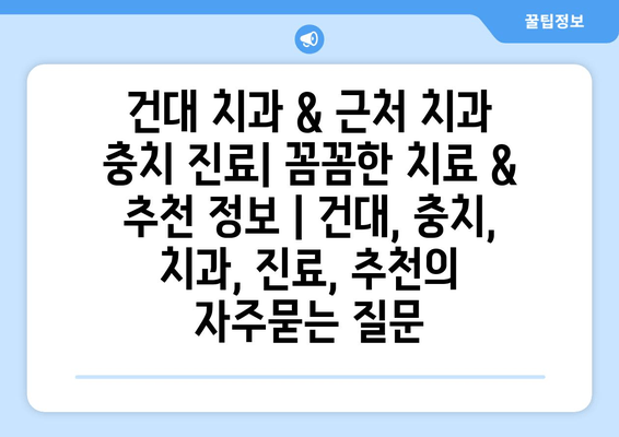 건대 치과 & 근처 치과 충치 진료| 꼼꼼한 치료 & 추천 정보 | 건대, 충치, 치과, 진료, 추천