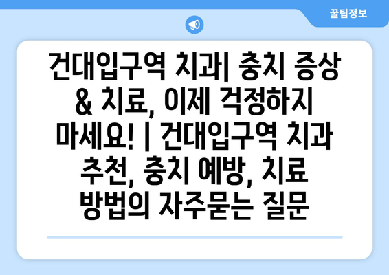 건대입구역 치과| 충치 증상 & 치료, 이제 걱정하지 마세요! | 건대입구역 치과 추천, 충치 예방, 치료 방법