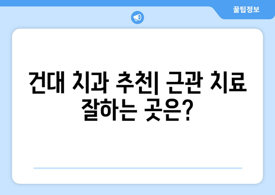 건대 치과 근관 치료 비용 상세 가이드 | 비용, 치료 과정, 주의 사항, 추천 정보