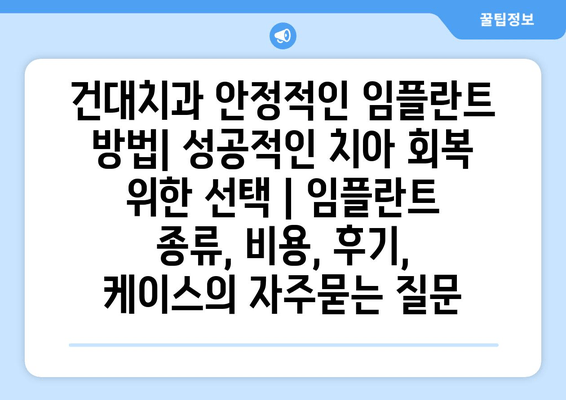 건대치과 안정적인 임플란트 방법| 성공적인 치아 회복 위한 선택 | 임플란트 종류, 비용, 후기, 케이스