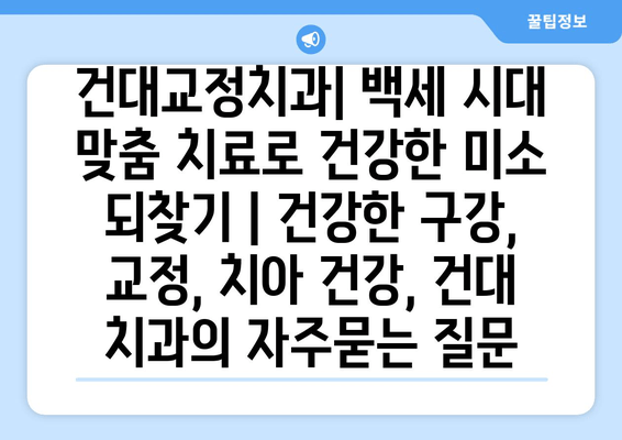 건대교정치과| 백세 시대 맞춤 치료로 건강한 미소 되찾기 | 건강한 구강, 교정, 치아 건강, 건대 치과