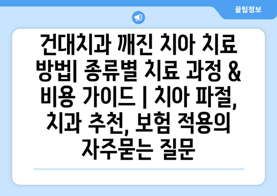 건대치과 깨진 치아 치료 방법| 종류별 치료 과정 & 비용 가이드 | 치아 파절, 치과 추천, 보험 적용