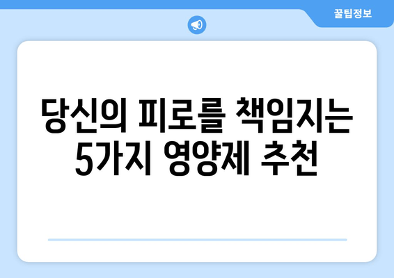 피로 회복에 효과적인 영양제 5가지 | 피로 해소, 체력 증진, 영양제 추천