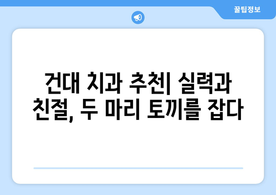 건대치과, 치과와 친해지는 5가지 이유 | 건대 치과 추천, 치과 선택 가이드, 친절한 치과