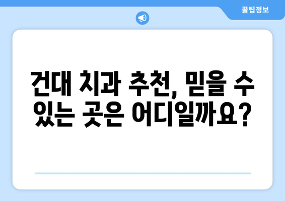 건대치과 맞춤 진료, 이렇게 받으세요! | 건대 치과 추천, 진료 예약, 치과 선택 가이드