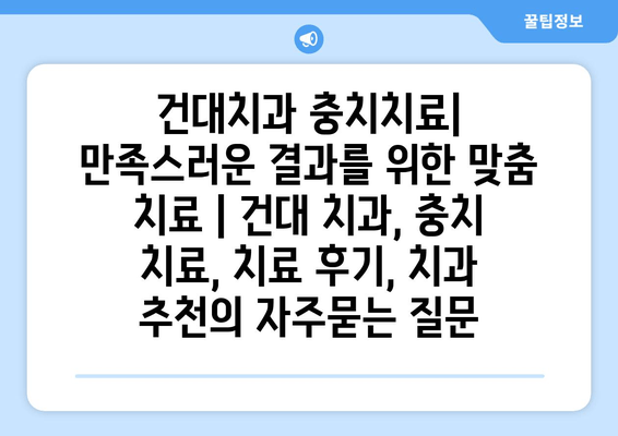 건대치과 충치치료| 만족스러운 결과를 위한 맞춤 치료 | 건대 치과, 충치 치료, 치료 후기, 치과 추천