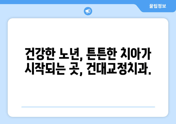 건대교정치과, 백세 시대 맞춤형 구강 건강 관리 솔루션 | 건강한 노년, 튼튼한 치아