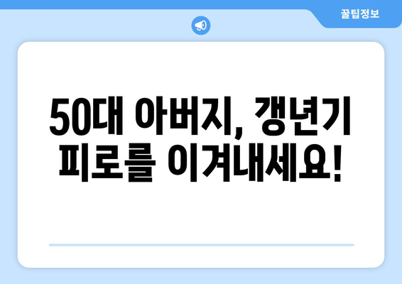 50대 아버지, 피로는 이제 그만! 갱년기 관리 선물, 최적의 피로회복제 추천 | 건강, 선물, 갱년기, 피로회복