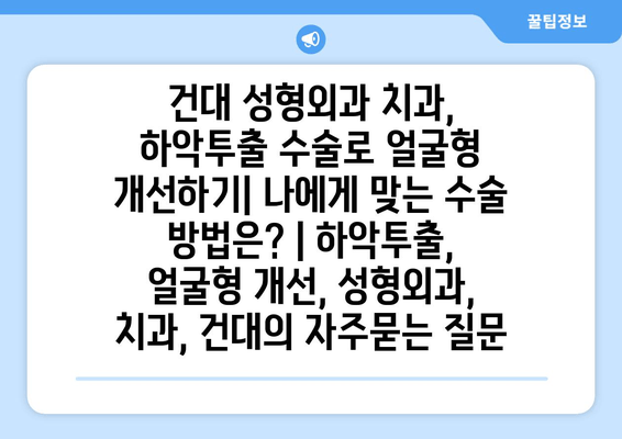 건대 성형외과 치과, 하악투출 수술로 얼굴형 개선하기| 나에게 맞는 수술 방법은? | 하악투출, 얼굴형 개선, 성형외과, 치과, 건대