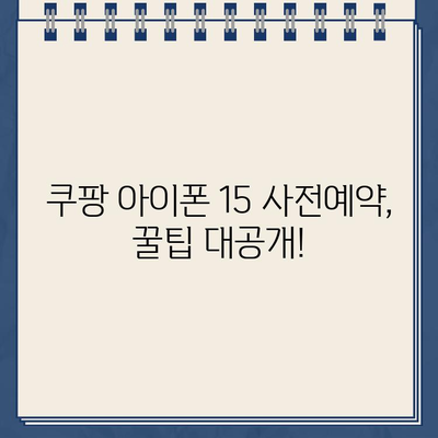 아이폰 15 쿠팡 사전예약 성공 노하우| 빠르고 확실하게 예약하는 꿀팁 공개! | 아이폰 15, 쿠팡, 사전예약, 성공, 팁