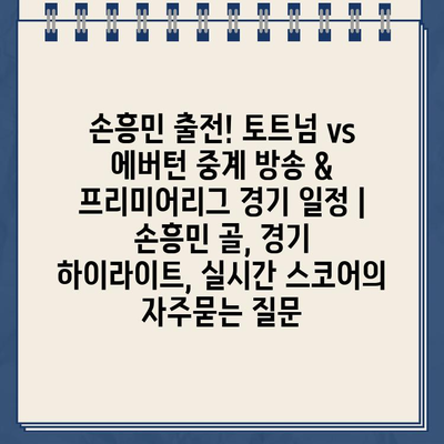 손흥민 출전! 토트넘 vs 에버턴 중계 방송 & 프리미어리그 경기 일정 | 손흥민 골, 경기 하이라이트, 실시간 스코어